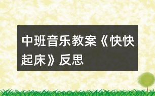 中班音樂(lè)教案《快快起床》反思