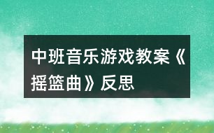 中班音樂(lè)游戲教案《搖籃曲》反思