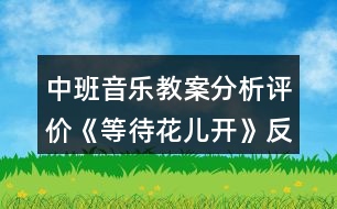 中班音樂教案分析評(píng)價(jià)《等待花兒開》反思