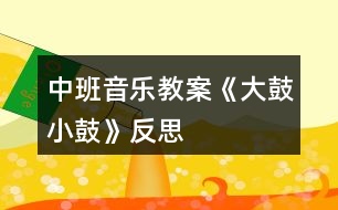 中班音樂教案《大鼓小鼓》反思