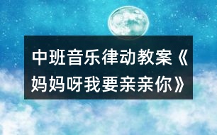 中班音樂(lè)律動(dòng)教案《媽媽呀我要親親你》