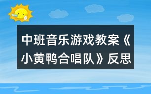 中班音樂游戲教案《小黃鴨合唱隊(duì)》反思