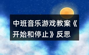 中班音樂游戲教案《開始和停止》反思