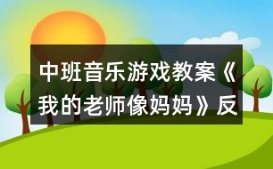 中班音樂游戲教案《我的老師像媽媽》反思