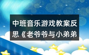 中班音樂(lè)游戲教案反思《老爺爺與小弟弟走路》