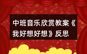 中班音樂(lè)欣賞教案《我好想好想》反思