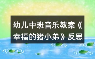 幼兒中班音樂教案《幸福的豬小弟》反思