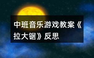 中班音樂游戲教案《拉大鋸》反思