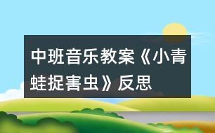 中班音樂(lè)教案《小青蛙捉害蟲》反思