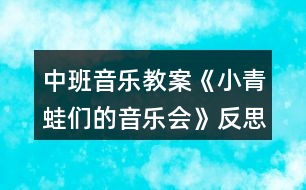 中班音樂教案《小青蛙們的音樂會》反思