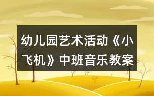 幼兒園藝術(shù)活動《小飛機》中班音樂教案