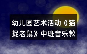 幼兒園藝術(shù)活動(dòng)《貓捉老鼠》中班音樂(lè)教案反思