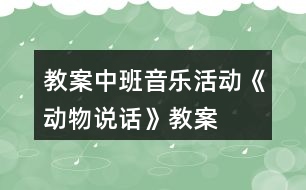 教案中班音樂(lè)活動(dòng)《動(dòng)物說(shuō)話》教案