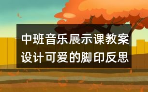 中班音樂(lè)展示課教案設(shè)計(jì)可愛(ài)的腳印反思