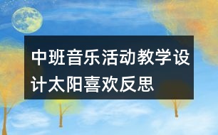 中班音樂活動教學設計——太陽喜歡反思