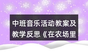 中班音樂活動(dòng)教案及教學(xué)反思《在農(nóng)場(chǎng)里》