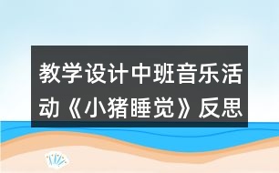 教學設計中班音樂活動《小豬睡覺》反思