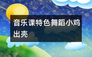 音樂(lè)課特色舞蹈：小雞出殼