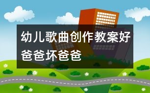 幼兒歌曲創(chuàng)作教案：好爸爸、壞爸爸