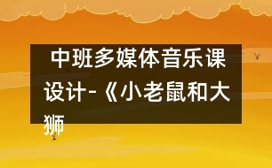  中班多媒體音樂課設計-《小老鼠和大獅子》