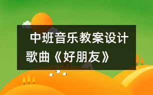  中班音樂教案設(shè)計：歌曲《好朋友》