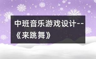 中班音樂(lè)游戲設(shè)計(jì)--《來(lái)跳舞》