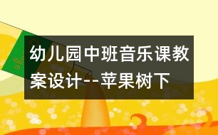 幼兒園中班音樂(lè)課教案設(shè)計(jì)--蘋果樹(shù)下