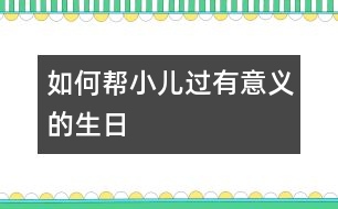 如何幫小兒過(guò)有意義的生日