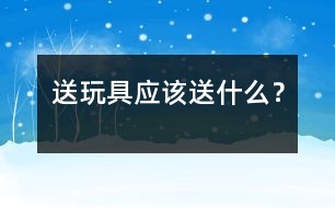 送玩具應(yīng)該送什么？