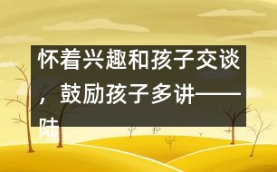 懷著興趣和孩子交談，鼓勵孩子多講――陸為之回答