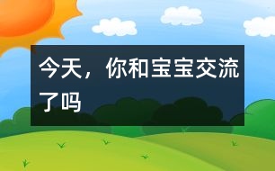 今天，你和寶寶交流了嗎