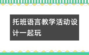 托班語言教學(xué)活動設(shè)計(jì)：一起玩