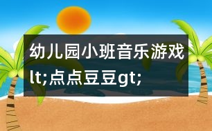 幼兒園小班音樂游戲lt;點(diǎn)點(diǎn)豆豆gt;