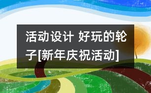 活動設(shè)計 好玩的輪子[新年慶祝活動]