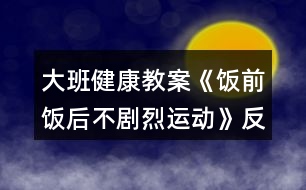 大班健康教案《飯前飯后不劇烈運動》反思