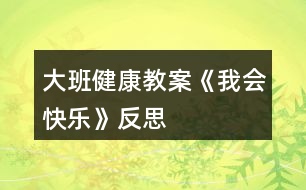 大班健康教案《我會快樂》反思