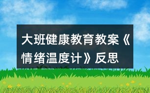 大班健康教育教案《情緒溫度計》反思