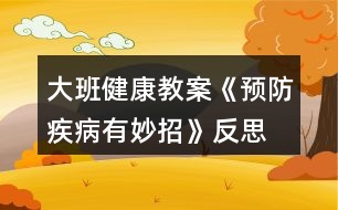 大班健康教案《預(yù)防疾病有妙招》反思