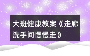 大班健康教案《走廊、洗手間慢慢走》