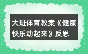 大班體育教案《健康快樂(lè)動(dòng)起來(lái)》反思