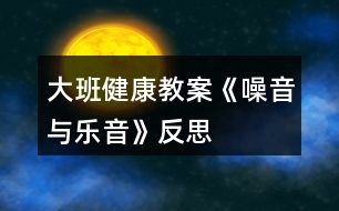 大班健康教案《噪音與樂(lè)音》反思