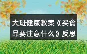 大班健康教案《買食品要注意什么》反思