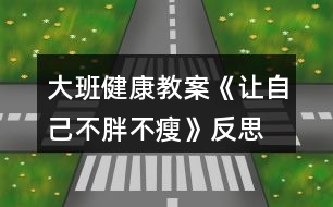 大班健康教案《讓自己不胖不瘦》反思