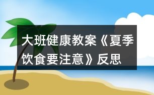 大班健康教案《夏季飲食要注意》反思