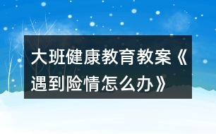 大班健康教育教案《遇到險情怎么辦》