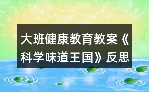 大班健康教育教案《科學(xué)味道王國(guó)》反思