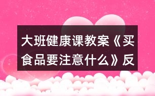 大班健康課教案《買(mǎi)食品要注意什么》反思