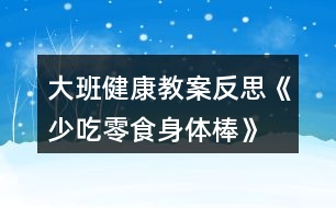 大班健康教案反思《少吃零食身體棒》