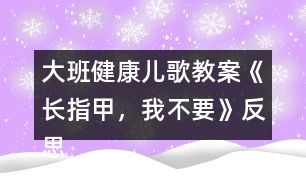 大班健康兒歌教案《長(zhǎng)指甲，我不要》反思