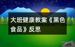 大班健康教案《黑色食品》反思